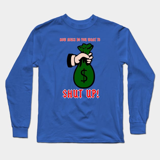 How much you want to shup up Long Sleeve T-Shirt by G4M3RS